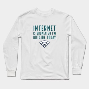 Internet is broken so I’m outside today Long Sleeve T-Shirt